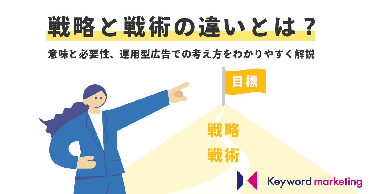 戦略と戦術の違いとは？意味と必要性、運用型広告での考え方をわかりやすく解説｜キーマケのブログ｜株式会社キーワードマーケティング