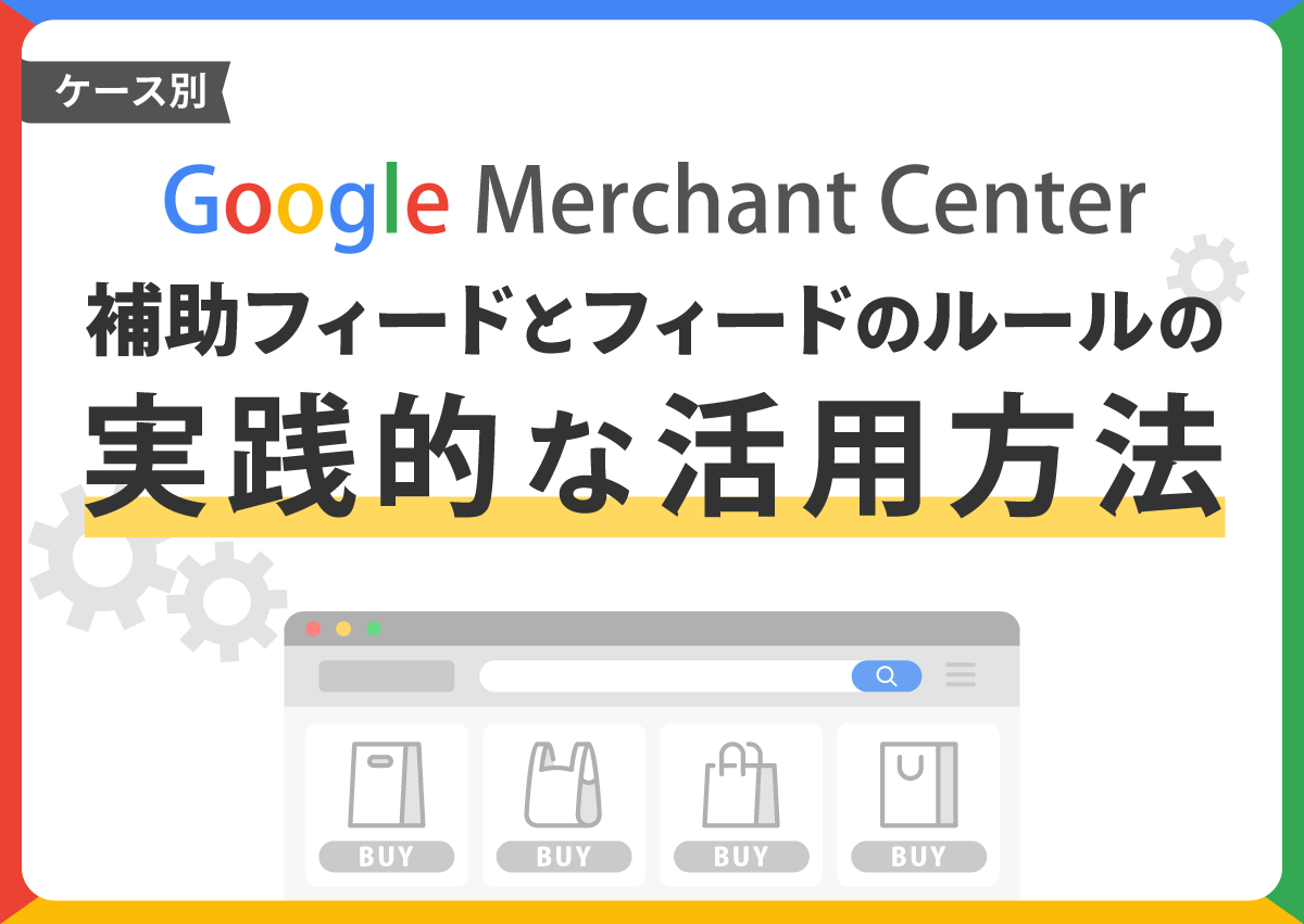 【ケース別】Google Merchant Centerの補助フィードとフィードのルールの実践的な活用方法
