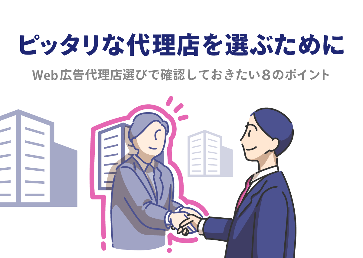 自社にピッタリな代理店を選ぶために。Web広告代理店選びで確認しておきたい8つのポイント