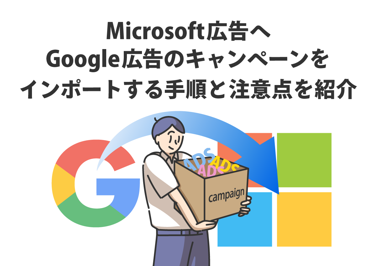 作業工数を削減！Microsoft広告へGoogle広告のキャンペーンをインポートする手順と注意点を紹介