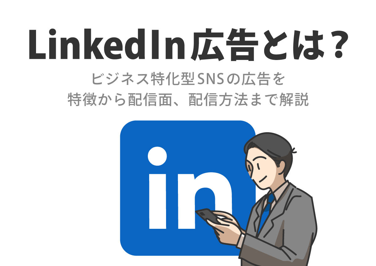 LinkedIn広告とは？ビジネス特化型SNSの広告を特徴から配信面、配信方法まで解説