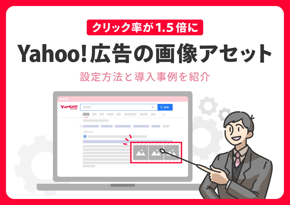 クリック率が1.5倍に。Yahoo!広告の画像アセットの設定方法と導入事例を紹介