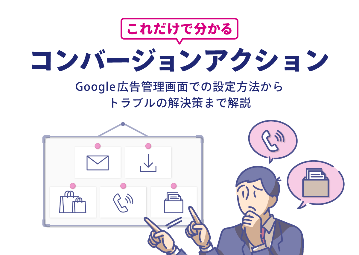 これだけで分かるコンバージョンアクション。Google広告管理画面での設定方法からトラブルの解決策まで解説