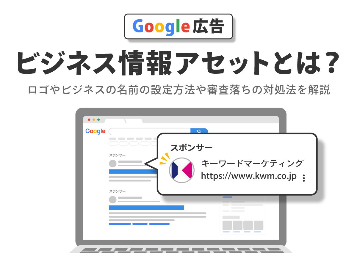 Google広告のビジネス情報アセットとは？ロゴやビジネスの名前の設定方法や審査落ちの対処法を解説