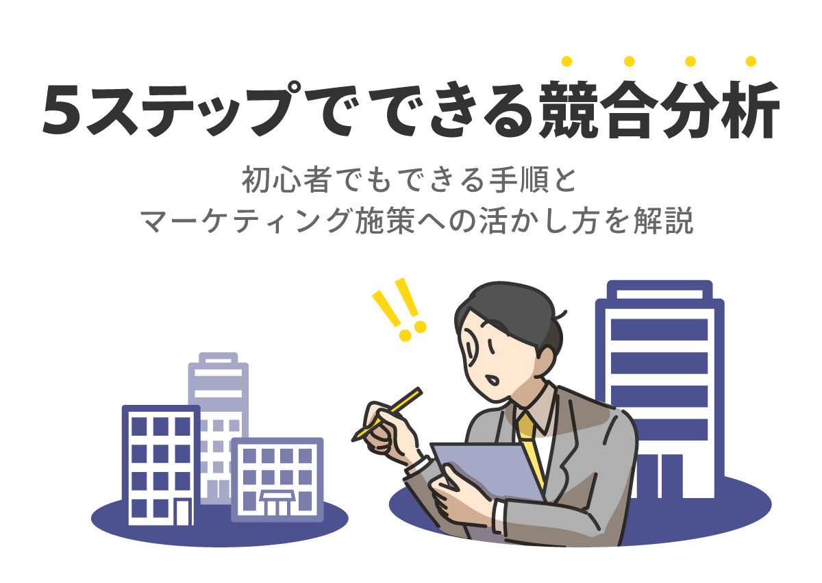 5ステップでできる競合分析　初心者でもできる手順とマーケティング施策への活かし方を解説