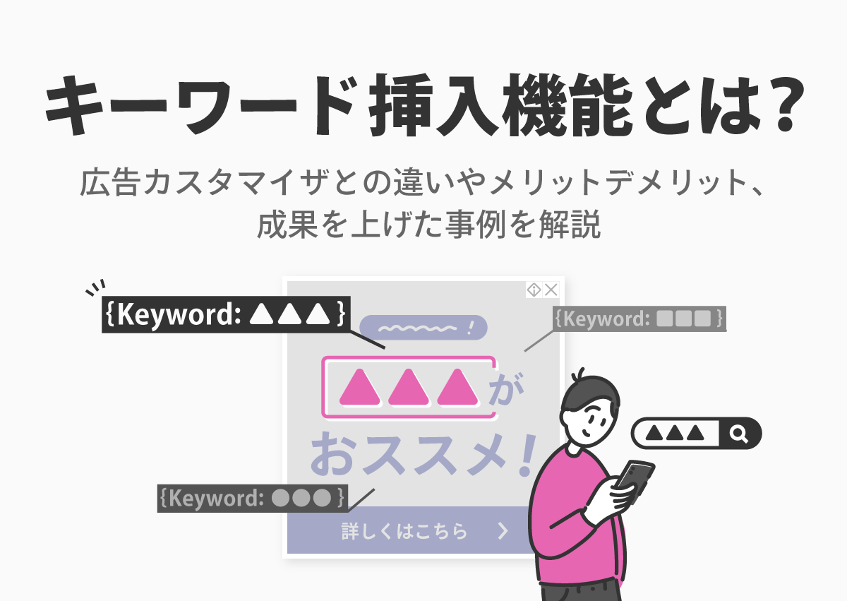 キーワード挿入機能とは？広告カスタマイザとの違いやメリットデメリット、成果を上げた事例を解説