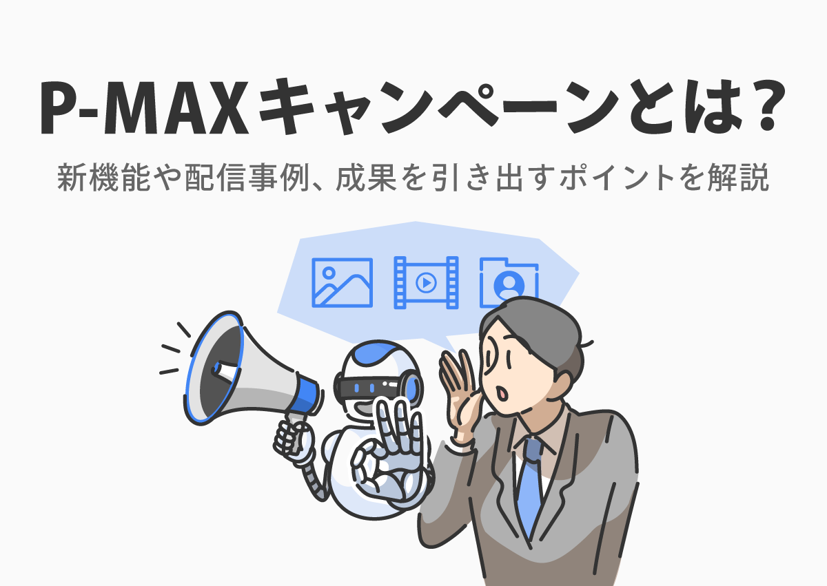 P-MAXキャンペーンとは？新機能や配信事例、成果を引き出すポイントを解説